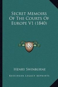 Cover image for Secret Memoirs of the Courts of Europe V1 (1840)