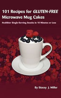 Cover image for 101 Recipes for Gluten-Free Microwave Mug Cakes: Healthier Single-Serving Snacks in Less Than 10 Minutes