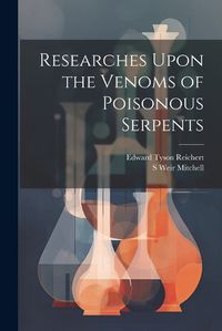 Cover image for Researches Upon the Venoms of Poisonous Serpents