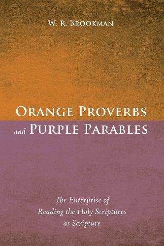 Cover image for Orange Proverbs and Purple Parables: The Enterprise of Reading the Holy Scriptures as Scripture