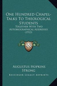 Cover image for One Hundred Chapel-Talks to Theological Students: Together with Two Autobiographical Addresses (1913)