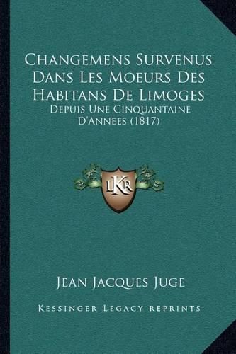 Changemens Survenus Dans Les Moeurs Des Habitans de Limoges: Depuis Une Cinquantaine D'Annees (1817)