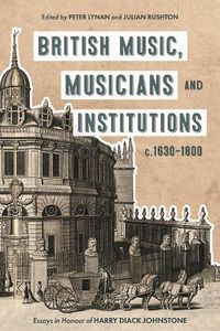 Cover image for British Music, Musicians and Institutions, c. 1630-1800: Essays in Honour of Harry Diack Johnstone