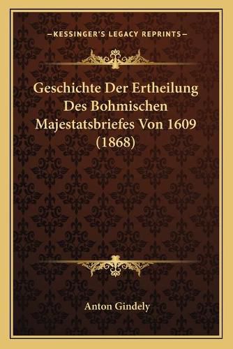 Geschichte Der Ertheilung Des Bohmischen Majestatsbriefes Von 1609 (1868)