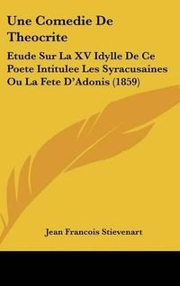 Cover image for Une Comedie de Theocrite: Etude Sur La XV Idylle de Ce Poete Intitulee Les Syracusaines Ou La Fete D'Adonis (1859)