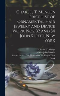 Cover image for Charles T. Menge's Price List of Ornamental Hair Jewelry and Device Work, Nos. 32 and 34 John Street, New York