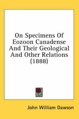 On Specimens of Eozoon Canadense and Their Geological and Other Relations (1888)