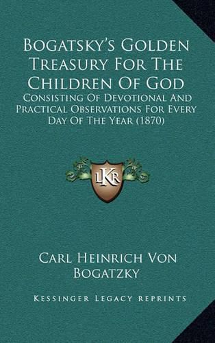 Bogatsky's Golden Treasury for the Children of God: Consisting of Devotional and Practical Observations for Every Day of the Year (1870)