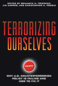 Cover image for Terrorizing Ourselves: Why U.S. Counterterrorism Policy is Failing and How to Fix it