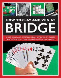 Cover image for How to Play and Win at Bridge: Rules, skills and strategy, from beginner to expert, demonstrated in over 700 step-by-step illustrations