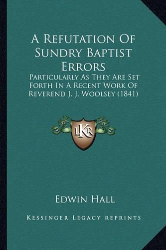 A Refutation of Sundry Baptist Errors: Particularly as They Are Set Forth in a Recent Work of Reverend J. J. Woolsey (1841)