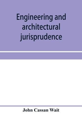 Engineering and architectural jurisprudence. A presentation of the law of construction for engineers, architects, contractors, builders, public officers, and attorneys at law