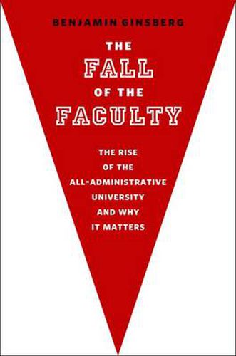 Cover image for The Fall of the Faculty: The Rise of the All-Administrative University and Why It Matters