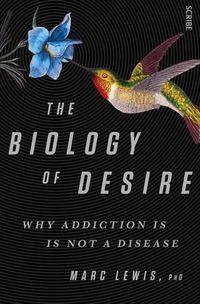 Cover image for The Biology of Desire: why addiction is not a disease