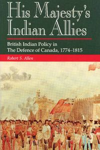 Cover image for His Majesty's Indian Allies: British Indian Policy in the Defence of Canada 1774-1815