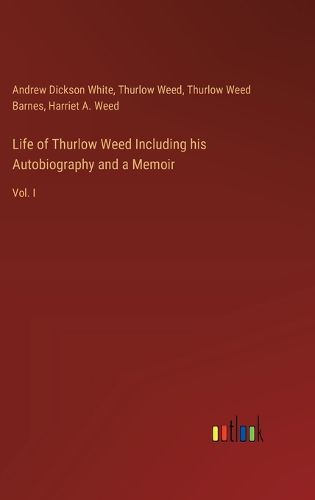 Life of Thurlow Weed Including his Autobiography and a Memoir