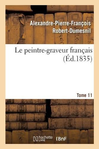 Le Peintre-Graveur Francais. Tome 11: Catalogue Raisonne Des Estampes Gravees Par Les Peintres Et Les Dessinateurs de l'Ecole Francaise.