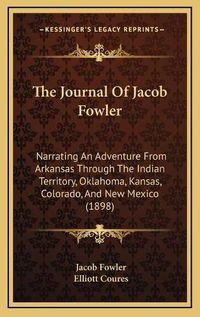 Cover image for The Journal of Jacob Fowler: Narrating an Adventure from Arkansas Through the Indian Territory, Oklahoma, Kansas, Colorado, and New Mexico (1898)