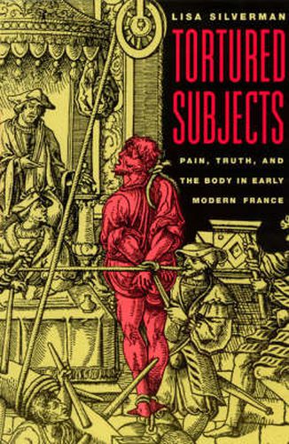 Cover image for Tortured Subjects: Pain, Truth and the Body in Early Modern France