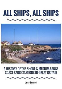 Cover image for All Ships, All Ships: A History Of The Short & Medium-Range Coast Radio Stations In Great Britain