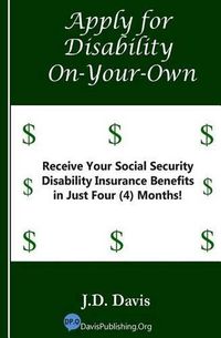 Cover image for Apply for Disability On-Your-Own: Receive Your Social Security Disability Insurance Benefits in Just Four (4) Months!