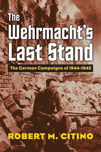 Cover image for The Wehrmacht's Last Stand: The German Campaigns of 1944-1945