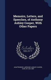 Cover image for Memoirs, Letters, and Speeches, of Anthony Ashley Cooper, with Other Papers