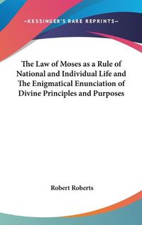 Cover image for The Law of Moses as a Rule of National and Individual Life and the Enigmatical Enunciation of Divine Principles and Purposes