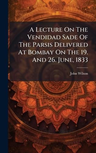 Cover image for A Lecture On The Vendidad Sade Of The Parsis Delivered At Bombay On The 19. And 26. June, 1833