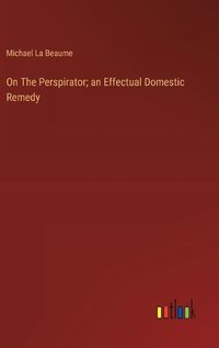 Cover image for On The Perspirator; an Effectual Domestic Remedy