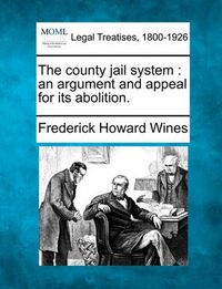 Cover image for The County Jail System: An Argument and Appeal for Its Abolition.