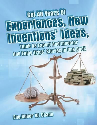 Cover image for Get 48 Years Of Experiences, New Inventions' Ideas, Think As Expert And Inventor And Enjoy Trips' Stories In One Book