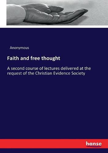 Cover image for Faith and free thought: A second course of lectures delivered at the request of the Christian Evidence Society