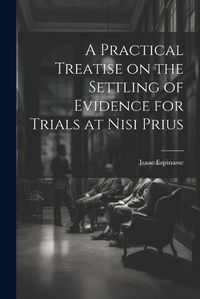 Cover image for A Practical Treatise on the Settling of Evidence for Trials at Nisi Prius