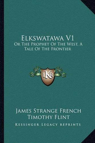 Elkswatawa V1: Or the Prophet of the West, a Tale of the Frontier