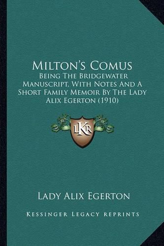 Cover image for Milton's Comus Milton's Comus: Being the Bridgewater Manuscript, with Notes and a Short Fambeing the Bridgewater Manuscript, with Notes and a Short Family Memoir by the Lady Alix Egerton (1910) Ily Memoir by the Lady Alix Egerton (1910)