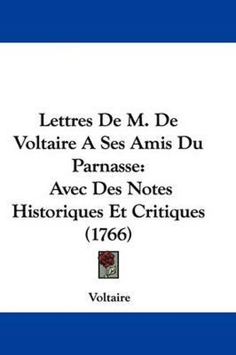 Cover image for Lettres De M. De Voltaire A Ses Amis Du Parnasse: Avec Des Notes Historiques Et Critiques (1766)