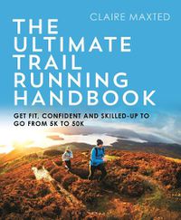 Cover image for The Ultimate Trail Running Handbook: Get fit, confident and skilled-up to go from 5k to 50k