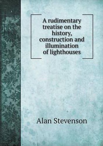 Cover image for A rudimentary treatise on the history, construction and illumination of lighthouses