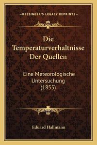 Cover image for Die Temperaturverhaltnisse Der Quellen: Eine Meteorologische Untersuchung (1855)