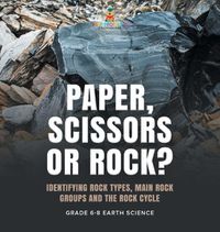 Cover image for Paper, Scissors or Rock? Identifying Rock Types, Main Rock Groups and the Rock Cycle Grade 6-8 Earth Science