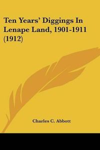 Cover image for Ten Years' Diggings in Lenape Land, 1901-1911 (1912)