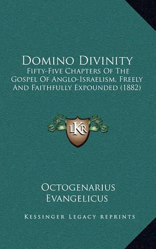 Domino Divinity: Fifty-Five Chapters of the Gospel of Anglo-Israelism, Freely and Faithfully Expounded (1882)