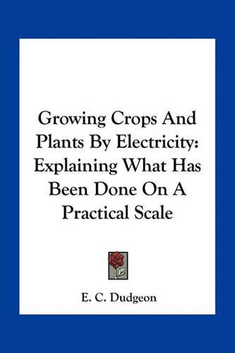 Cover image for Growing Crops and Plants by Electricity: Explaining What Has Been Done on a Practical Scale