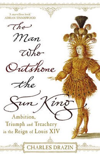 The Man Who Outshone the Sun King: Ambition, Triumph and Treachery in the Reign of Louis XIV