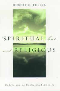 Cover image for Spiritual, but not Religious: Understanding Unchurched America