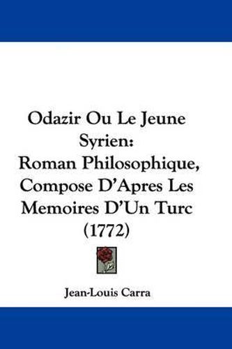 Cover image for Odazir Ou Le Jeune Syrien: Roman Philosophique, Compose D'Apres Les Memoires D'Un Turc (1772)