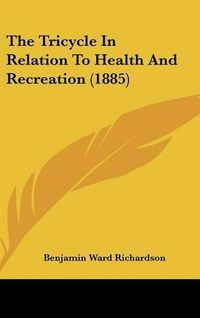 Cover image for The Tricycle in Relation to Health and Recreation (1885)