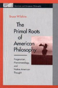 Cover image for The Primal Roots of American Philosophy: Pragmatism, Phenomenology, and Native American Thought