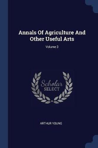 Cover image for Annals of Agriculture and Other Useful Arts; Volume 3